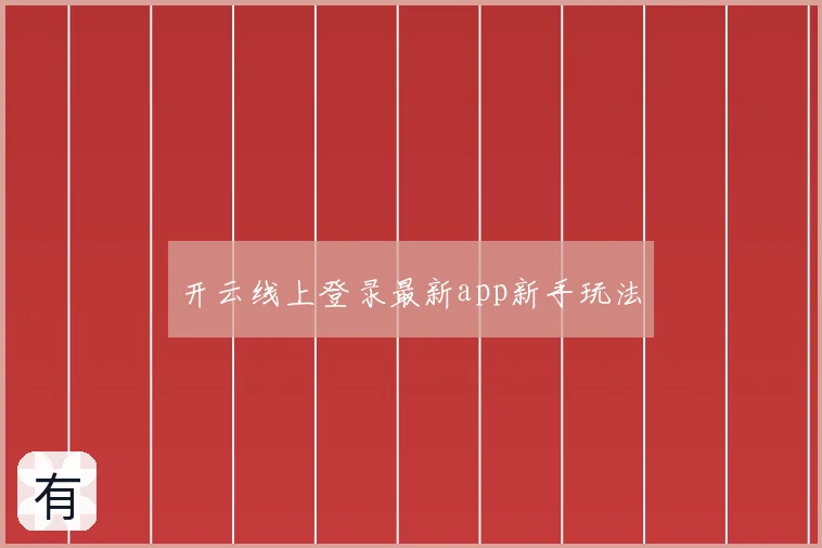 开云线上登录最新app新手玩法