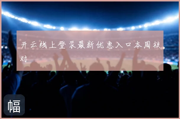 开云线上登录最新优惠入口本周核对