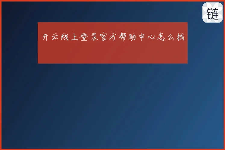 开云线上登录官方帮助中心怎么找