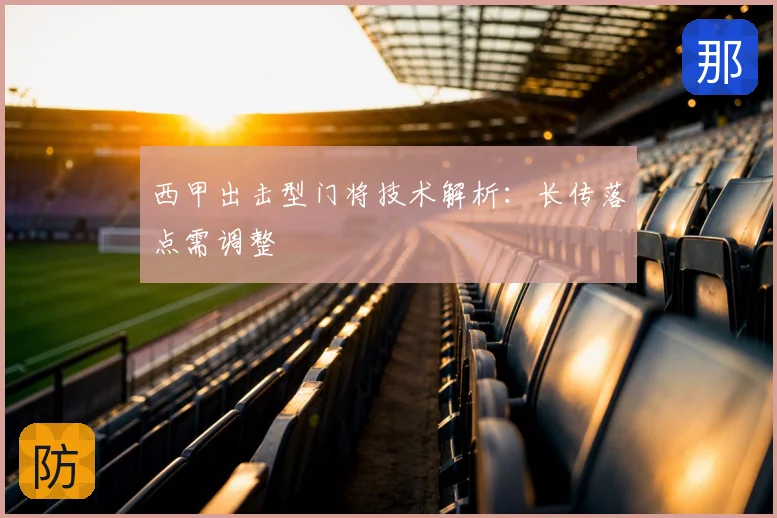 西甲出击型门将技术解析：长传落点需调整