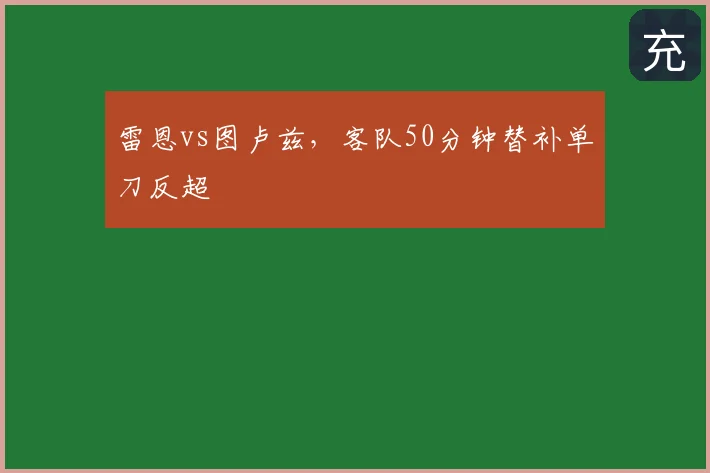 雷恩vs图卢兹,客队50分钟替补单刀反超