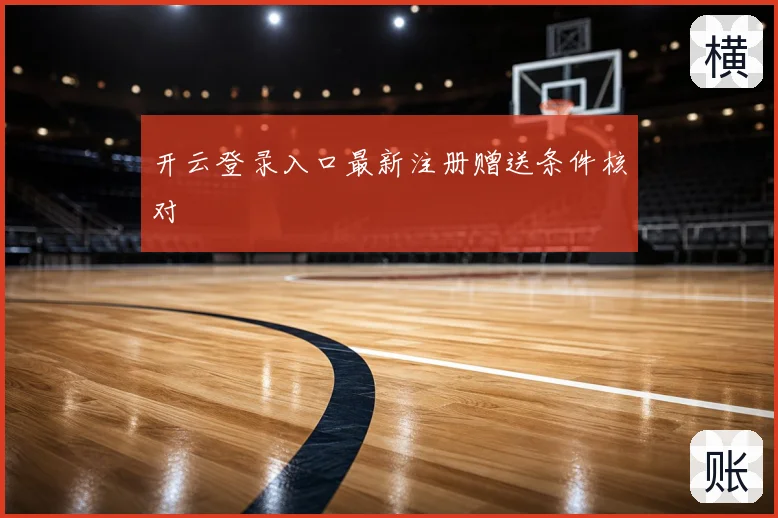 开云登录入口最新注册赠送条件核对