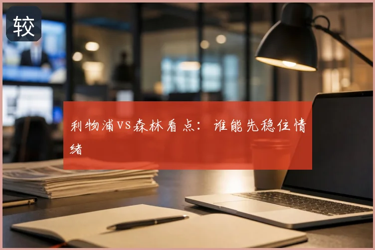 利物浦vs森林看点:谁能先稳住情绪