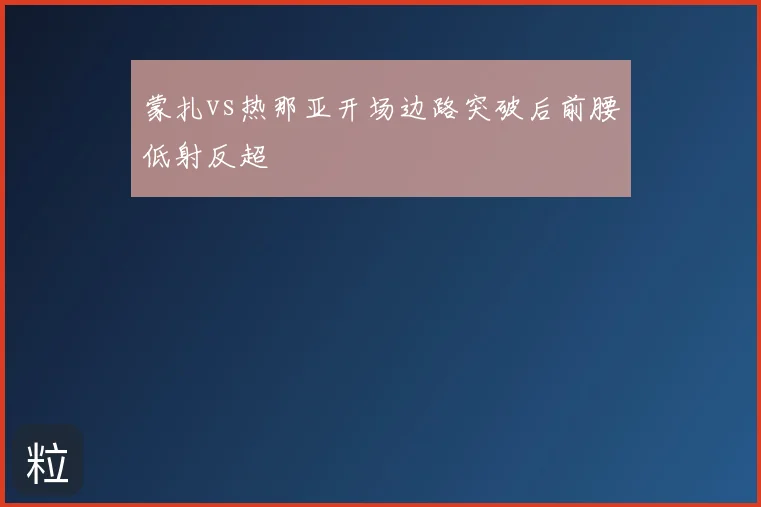蒙扎vs热那亚开场边路突破后前腰低射反超