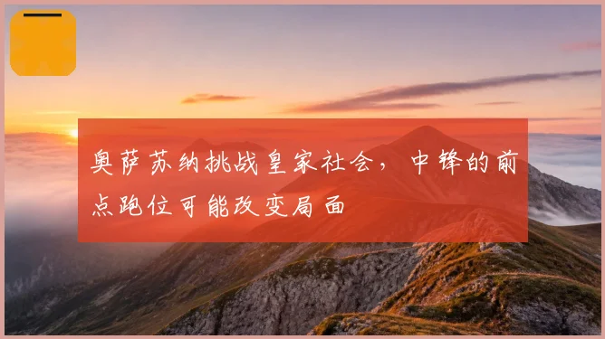 奥萨苏纳挑战皇家社会,中锋的前点跑位可能改变局面