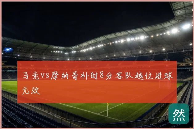 马竞vs摩纳哥补时8分客队越位进球无效