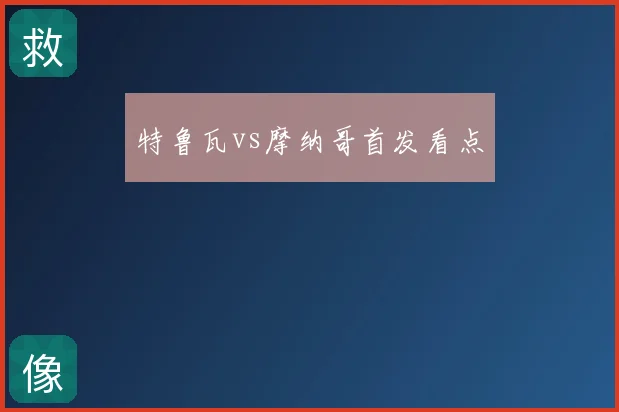 特鲁瓦vs摩纳哥首发看点