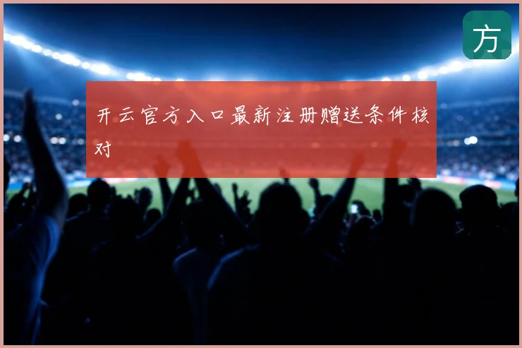 开云官方入口最新注册赠送条件核对
